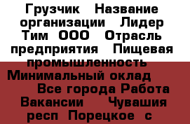 Грузчик › Название организации ­ Лидер Тим, ООО › Отрасль предприятия ­ Пищевая промышленность › Минимальный оклад ­ 20 000 - Все города Работа » Вакансии   . Чувашия респ.,Порецкое. с.